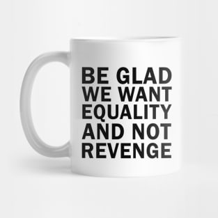 Be Glad We Want Equality and Not Revenge Mug